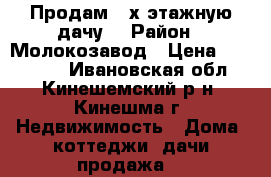 Продам 2-х этажную дачу. › Район ­ Молокозавод › Цена ­ 135 000 - Ивановская обл., Кинешемский р-н, Кинешма г. Недвижимость » Дома, коттеджи, дачи продажа   